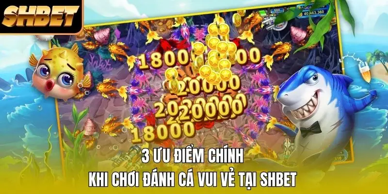 3 ưu điểm chính khi chơi đánh cá vui vẻ tại SHBET