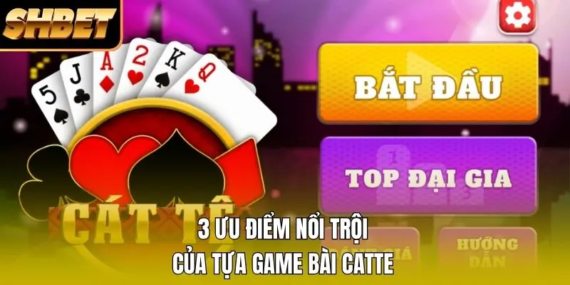 3 ưu điểm nổi trội của tựa game bài catte