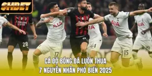 Cá Độ Bóng Đá Luôn Thua - 7 Nguyên Nhân Phổ Biến 2026