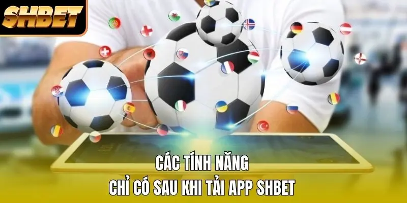 Các tính năng chỉ có sau khi tải app SHBET
