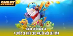 Cách Chơi Bắn Cá - 7 Bước Dễ Hiểu Cho Người Mới Bắt Đầu