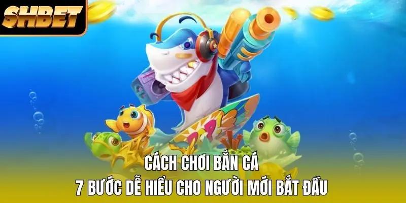 Cách Chơi Bắn Cá - 7 Bước Dễ Hiểu Cho Người Mới Bắt Đầu