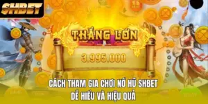 Cách Tham Gia Chơi Nổ Hũ SHBET Dễ Hiểu Và Hiệu Quả