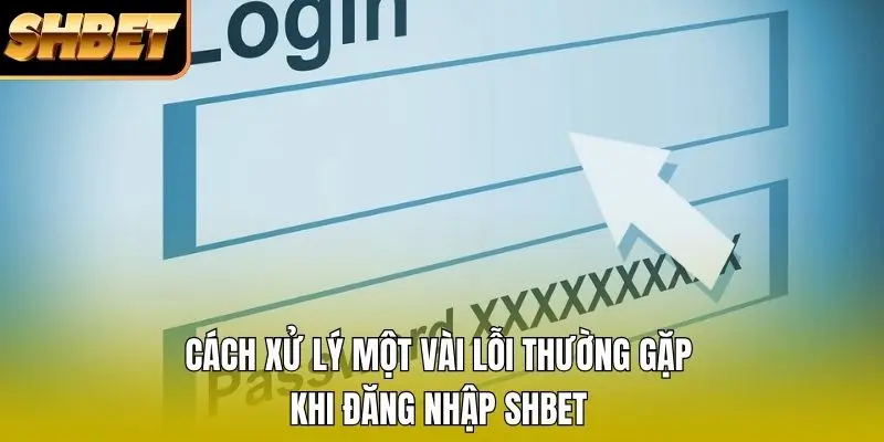Cách xử lý một vài lỗi thường gặp khi đăng nhập SHBET