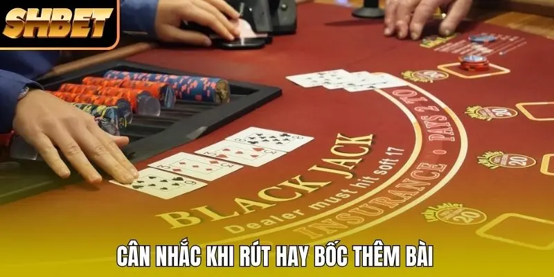 Cân nhắc khi rút hay bốc thêm bài