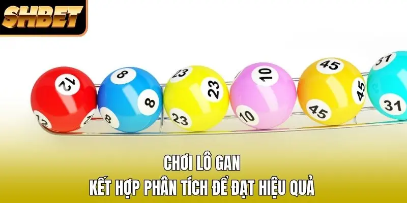 Chơi lô gan kết hợp phân tích để đạt hiệu quả 
