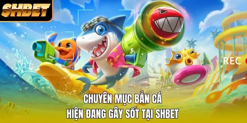 Chuyên mục bắn cá hiện đang gây sốt tại SHBET