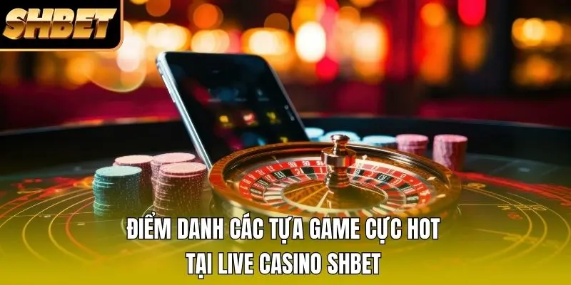 Điểm danh các tựa game cực hot tại Live Casino SHBET