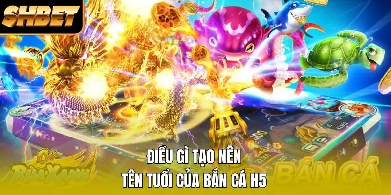 Điều gì tạo nên tên tuổi của bắn cá H5