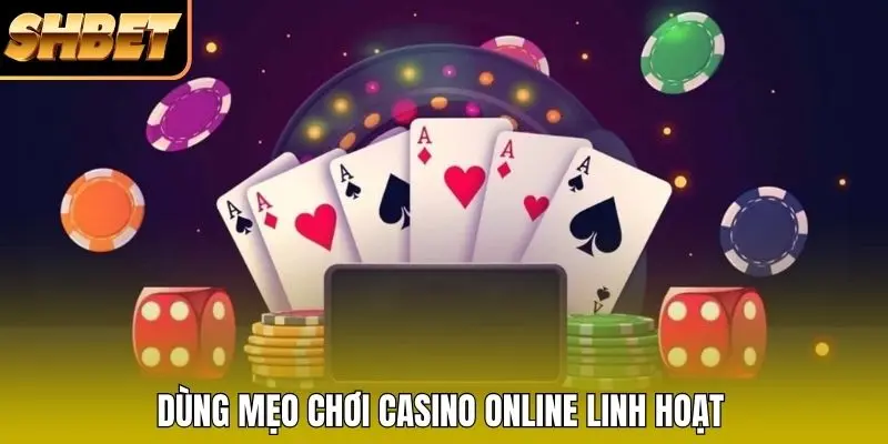 Dùng mẹo chơi Casino online linh hoạt