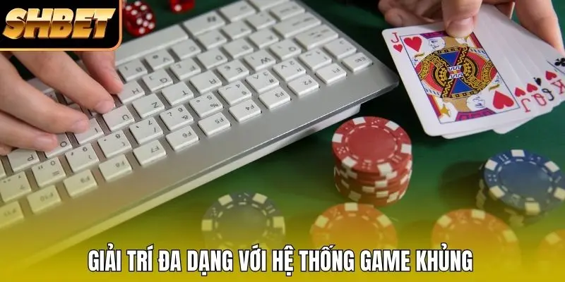 Giải trí đa dạng với hệ thống game khủng