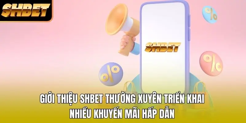 Giới thiệu SHBET thường xuyên triển khai nhiều khuyến mãi hấp dẫn