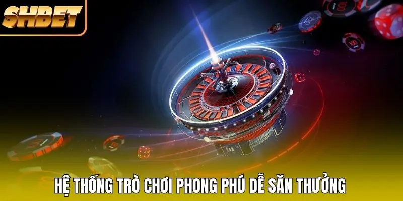 Hệ thống trò chơi phong phú dễ săn thưởng