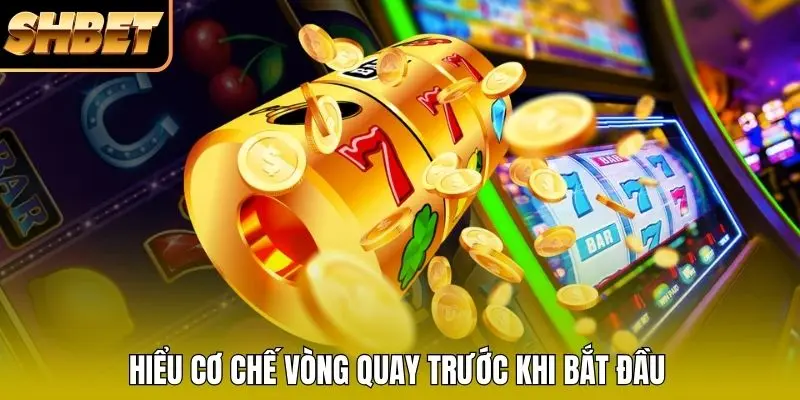 Hiểu cơ chế vòng quay trước khi bắt đầu