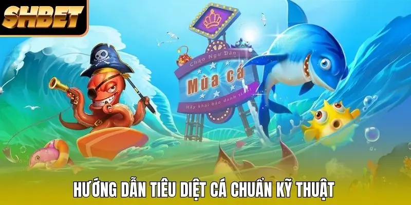 Hướng dẫn tiêu diệt cá chuẩn kỹ thuật