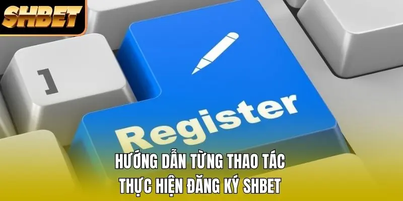 Hướng dẫn từng thao tác thực hiện đăng ký SHBET