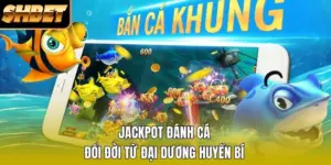 Jackpot Đánh Cá - Đổi Đời Từ Đại Dương SHBET Huyền Bí