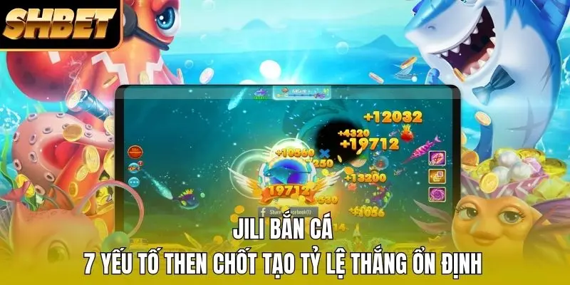 JILI Bắn Cá - 7 Yếu Tố Then Chốt Tạo Tỷ Lệ Thắng Ổn Định