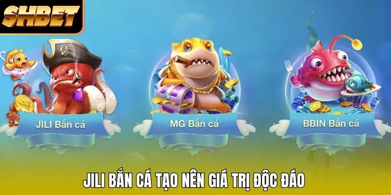 JILI Bắn cá tạo nên giá trị độc đáo 