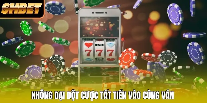 Không dại dột cược tất tiền vào cùng ván