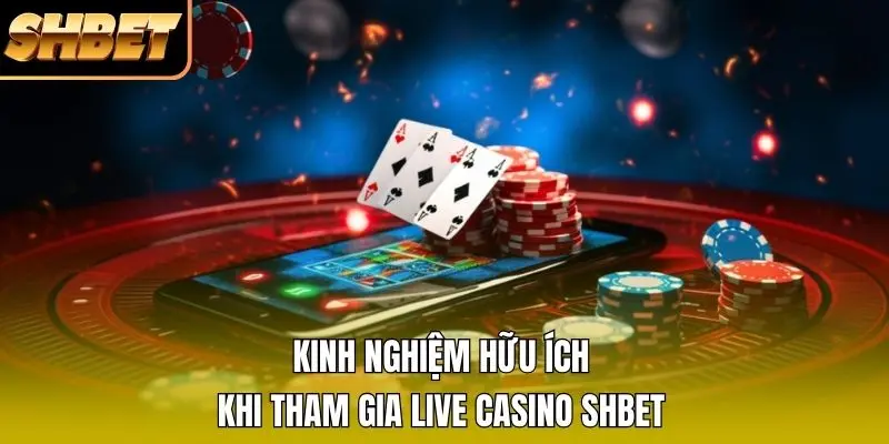 Kinh nghiệm hữu ích khi tham gia Live Casino SHBET