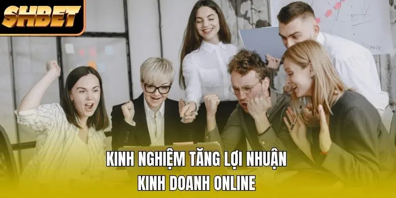 Kinh nghiệm tăng lợi nhuận kinh doanh online