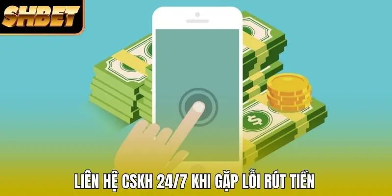 Liên hệ CSKH 24/7 khi gặp lỗi rút tiền
