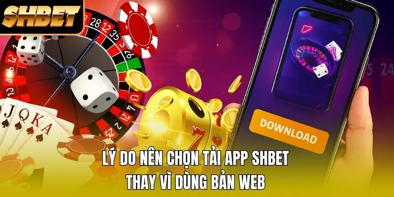 Lý do nên chọn tải app SHBET thay vì dùng bản web