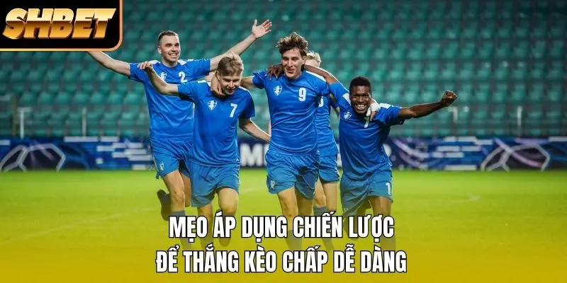 Mẹo áp dụng chiến lược để thắng kèo chấp dễ dàng