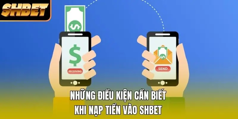 Những điều kiện cần biết khi nạp tiền vào SHBET