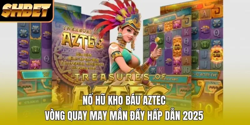 Nổ Hũ Kho Báu Aztec | Vòng Quay May Mắn Đầy Hấp Dẫn 2025