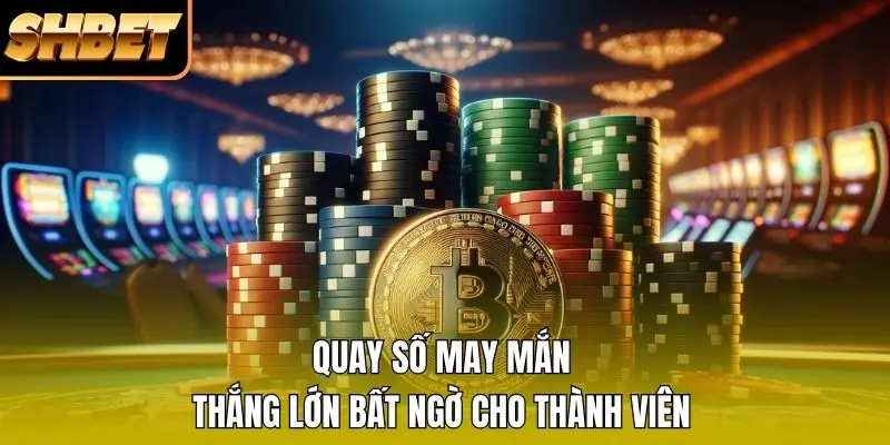 Quay số may mắn, thắng lớn bất ngờ cho thành viên