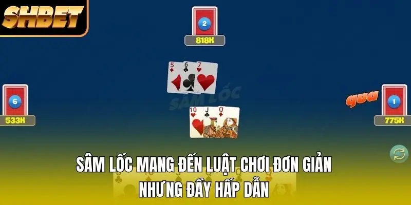 Sâm lốc mang đến luật chơi đơn giản nhưng đầy hấp dẫn