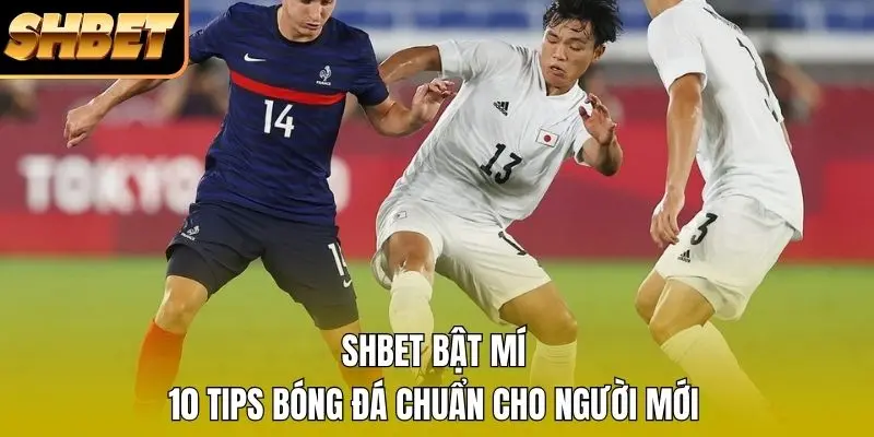 SHBET bật mí 10 tips bóng đá chuẩn cho người mới