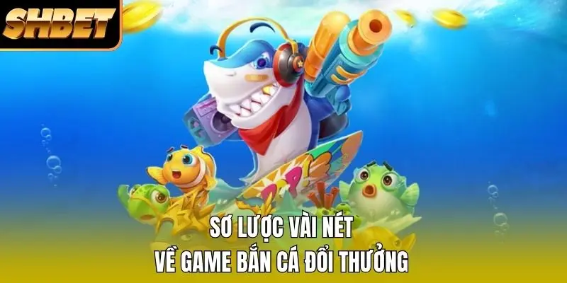 Sơ lược vài nét về game bắn cá đổi thưởng