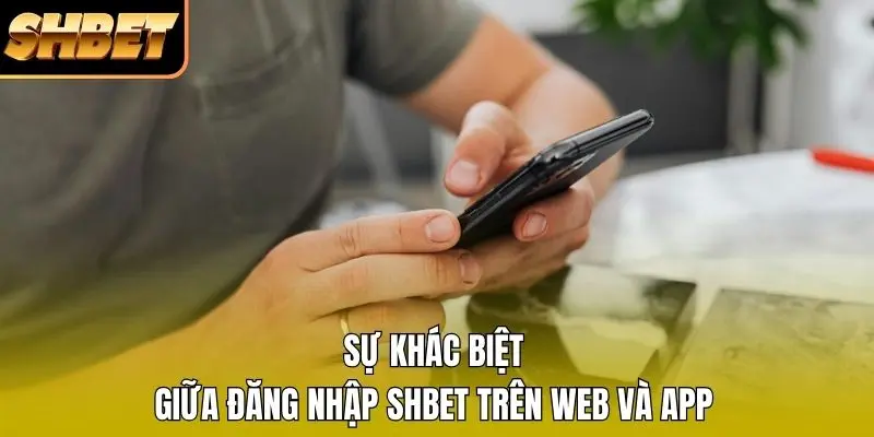 Sự khác biệt giữa đăng nhập SHBET trên web và app