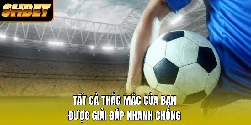 Tất cả thắc mắc của bạn được giải đáp nhanh chóng