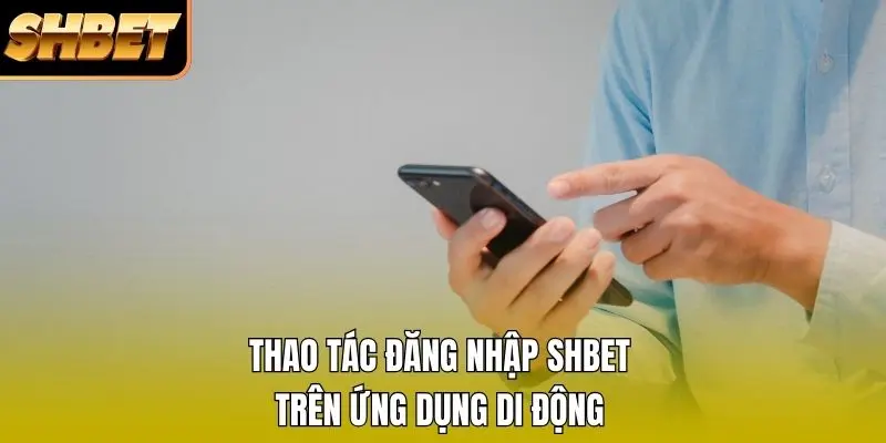 Thao tác đăng nhập SHBET trên ứng dụng di động
