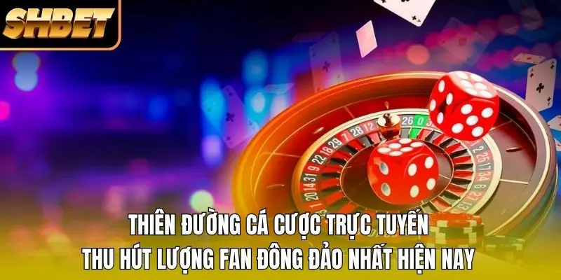 Thiên đường cá cược trực tuyến thu hút lượng fan đông đảo nhất hiện nay