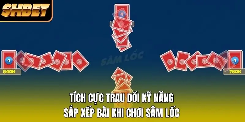 Tích cực trau dồi kỹ năng sắp xếp bài khi chơi Sâm lốc