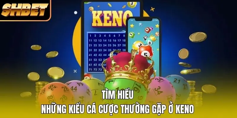 Tìm hiểu những kiểu cá cược thường gặp ở Keno