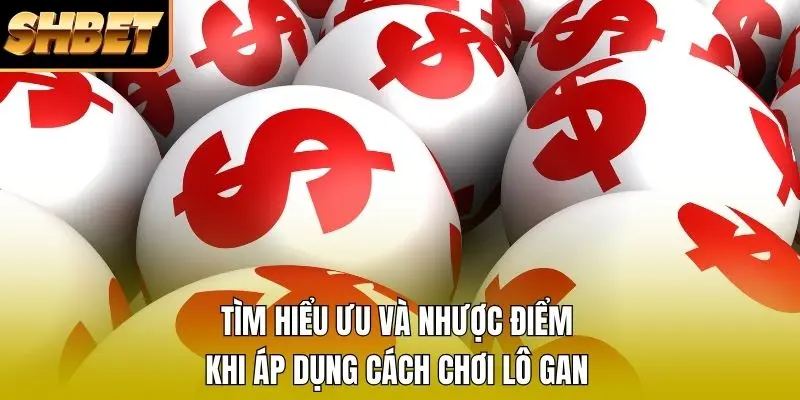 Tìm hiểu ưu và nhược điểm khi áp dụng cách chơi lô gan