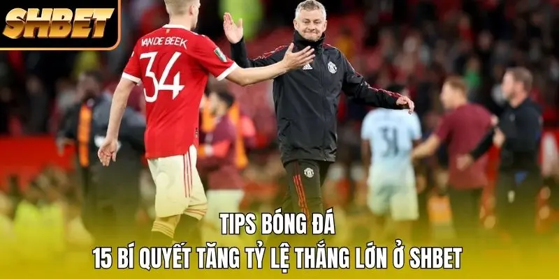 Tips Bóng Đá - 15 Bí Quyết Tăng Tỷ Lệ Thắng Lớn Ở SHBET