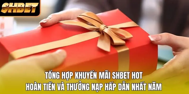 Tổng hợp khuyến mãi SHBET hot, hoàn tiền và thưởng nạp hấp dẫn nhất năm