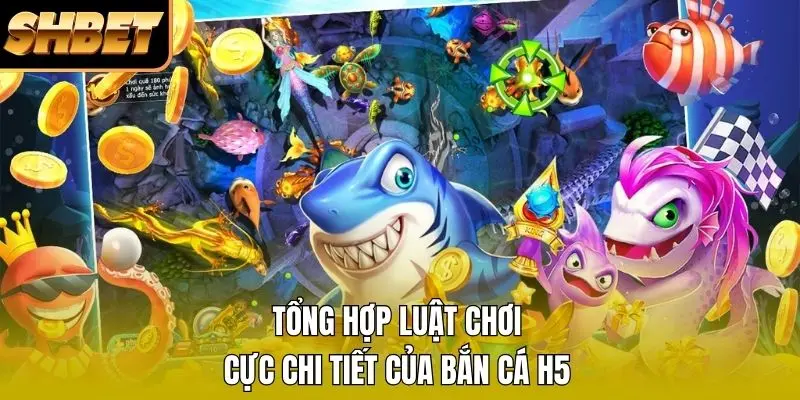 Tổng hợp luật chơi cực chi tiết của bắn cá H5