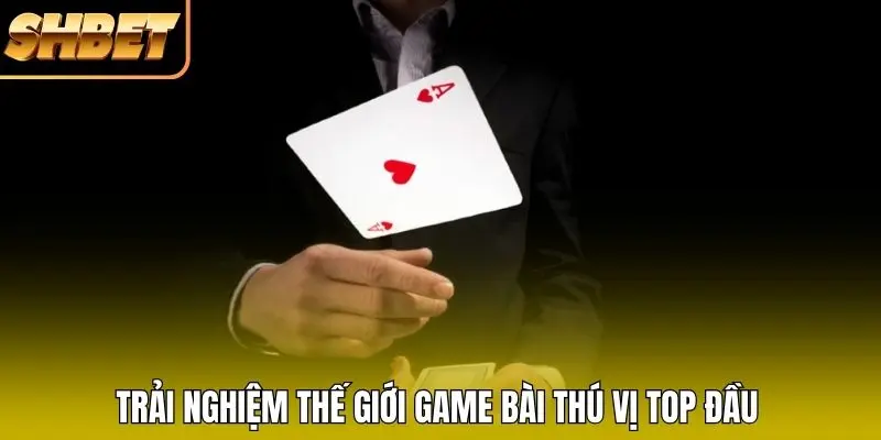 Trải nghiệm thế giới game bài thú vị top đầu