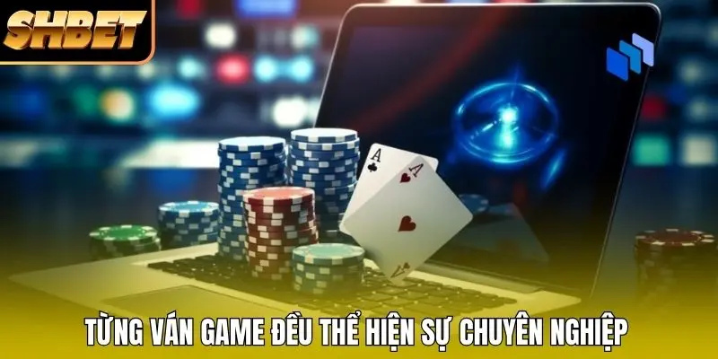 Từng ván game đều thể hiện sự chuyên nghiệp