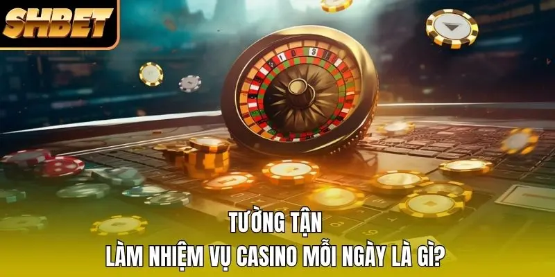 Tường tận làm nhiệm vụ Casino mỗi ngày là gì