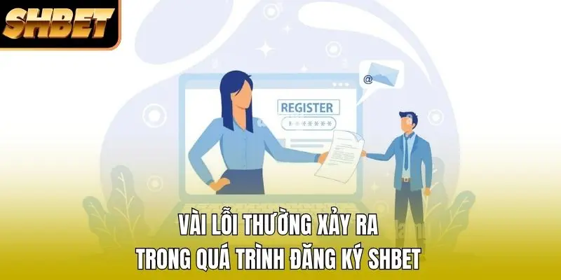Vài lỗi thường xảy ra trong quá trình đăng ký SHBET
