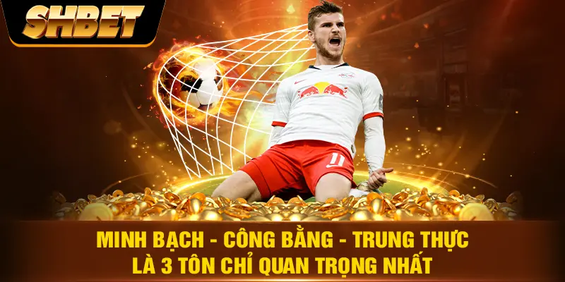 Minh bạch - công bằng - trung thực là 3 tôn chỉ quan trọng nhất